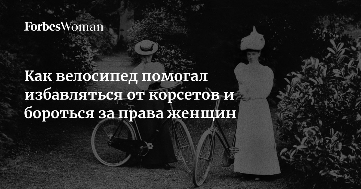 Как велосипеды помогли женщинам стать независимее - горящая изба